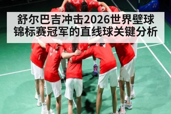 舒尔巴吉冲击2026世界壁球锦标赛冠军的直线球关键分析